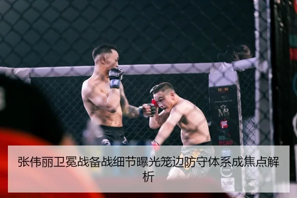 张伟丽卫冕战备战细节曝光笼边防守体系成焦点解析